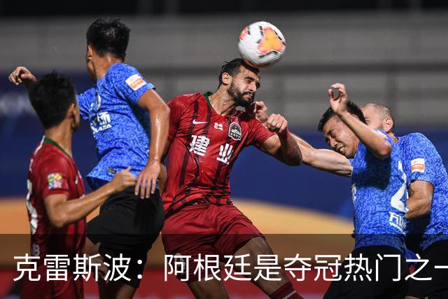 克雷斯波：阿根廷是夺冠热门之一 爱足球的人都乐于看梅西的比赛